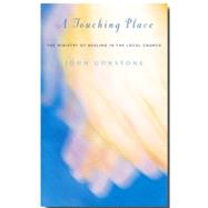 A Touching Place: A Handbook for the Ministry of Healing in the Local Church