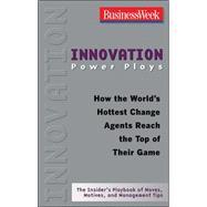 Innovation Power Plays : How the World's Hottest Change Agents Reach the Top of Their Game