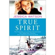 True Spirit The True Story of a 16-Year-Old Australian Who Sailed Solo, Nonstop, and Unassisted Around the World