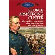 George Armstrong Custer : The Indian Wars and the Battle at the Little Bighorn