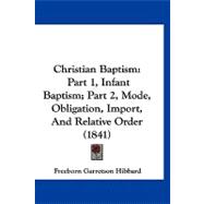 Christian Baptism : Part 1, Infant Baptism; Part 2, Mode, Obligation, Import, and Relative Order (1841)