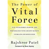 The Power of Vital Force Fuel Your Energy, Purpose, and Performance with Ancient Secrets of Breath and Meditation