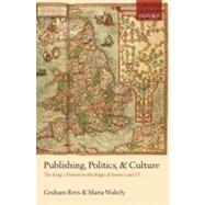 Publishing, Politics, and Culture The King's Printers in the Reign of James I and VI
