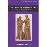 Till First Morning Light Tales of Hungarian Jewry