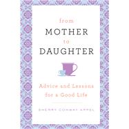 From Mother to Daughter Advice and Lessons for a Good Life