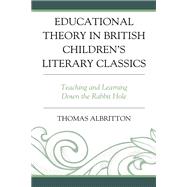 Educational Theory in British Children’s Literary Classics Teaching and Learning Down the Rabbit Hole