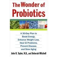 The Wonder of Probiotics A 30-Day Plan to Boost Energy, Enhance Weight Loss, Heal GI Problems, Prevent Disease, and Slow Aging