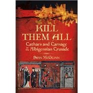 Kill Them All Cathars and Carnage in the Albigensian Crusade