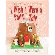 I Wish I Were a Fairy Tale A Story Illustrated With Cakes