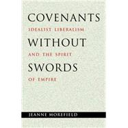 Covenants without Swords : Idealist Liberalism and the Spirit of Empire