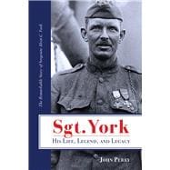 Sgt. York His Life, Legend, and Legacy The Remarkable Story of Sergeant Alvin C. York