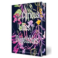 The Curious Lives of Vegetables An Artful Exploration of the Wonderful World of Edible Plants, Their History, and Their Crucial Role in Our Future