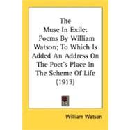 Muse in Exile : Poems by William Watson; to Which Is Added an Address on the Poet's Place in the Scheme of Life (1913)