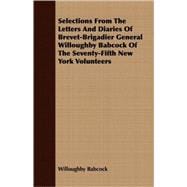 Selections From The Letters And Diaries Of Brevet-Brigadier General Willoughby Babcock Of The Seventy-Fifth New York Volunteers