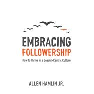 Embracing Followership: How to Thrive in a Leader-Centric Culture