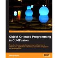 Object-Oriented Programming in ColdFusion : Break free from procedural programming and learn how to optimize your applications and enhance your skills using objects and design Patterns