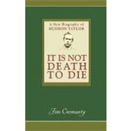 It Is Not Death to Die : A New Biography of Hudson Taylor