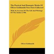The Poetical And Dramatic Works Of Oliver Goldsmith Now First Collected: With an Account of the Life and Writings of the Author (1780)