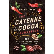 The Cayenne & Cocoa Companion 100 Recipes and Remedies for Natural Living