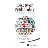 Discover Probability: How to Use It, How to Avoid Misusing It, and How It Affects Every Aspect of Your Life