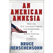 An American Amnesia How the US Congress Forced the Surrenders of South Vietnam and Cambodia