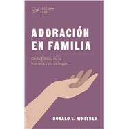 Adoración en familia En la Biblia, en la historia y en tu hogar