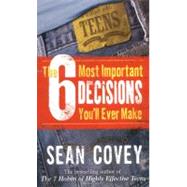 The 6 Most Important Decisions You'll Ever Make; A Guide  for Teens