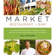 Market Restaurant + Bar Cookbook Seasonally Inspired Cuisine From Southern California's Carl Schroeder