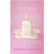 Raising Your Kids Without Losing Your Cool