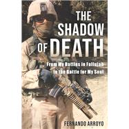 The Shadow of Death From My Battles in Fallujah to the Battle for My Soul