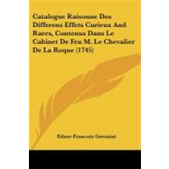 Catalogue Raisonne Des Differens Effets Curieux and Rares, Contenus Dans Le Cabinet De Feu M. Le Chevalier De La Roque