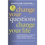 Change Your Questions, Change Your Life 12 Powerful Tools for Leadership, Coaching, and Life