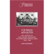 For Bread with Butter: The Life-Worlds of East Central Europeans in Johnstown, Pennsylvania, 1890â€“1940