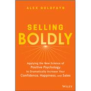 Selling Boldly Applying the New Science of Positive Psychology to Dramatically Increase Your Confidence, Happiness, and Sales