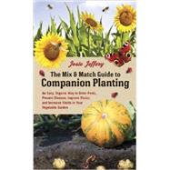 The Mix & Match Guide to Companion Planting An Easy, Organic Way to Deter Pests, Prevent Disease, Improve Flavor, and Increase Yields in Your Vegetable Garden