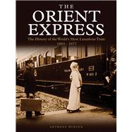 The Orient Express The History of the World's Most Luxurious Train 1883-1977