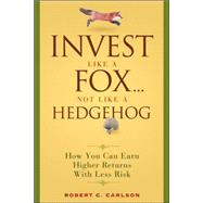 Invest Like a Fox... Not Like a Hedgehog How You Can Earn Higher Returns With Less Risk