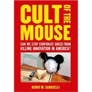 Cult of the Mouse : Is Runaway Corporate Greed Killing Innovation in America?