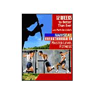 12 Weeks to Better Than Ever : The Workout Guide to Navy SEAL Breakthrough to Master Level Fitness
