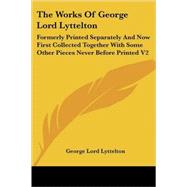 The Works of George Lord Lyttelton: Formerly Printed Separately and Now First Collected Together With Some Other Pieces Never Before Printed