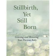 Stillbirth, Yet Still Born Grieving and Honoring Your Precious Baby