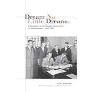 Dream No Little Dreams : A Biography of the Douglas Government of Saskatchewan, 1944-1961
