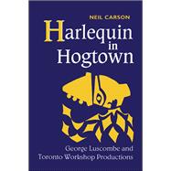 Harlequin in Hogtown : George Luscombe and Toronto Workshop Productions