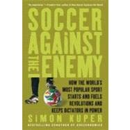 Soccer Against the Enemy How the World's Most Popular Sport Starts and Fuels Revolutions and Keeps Dictators in Power