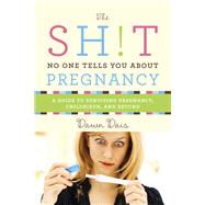 The Sh!t No One Tells You About Pregnancy A Guide to Surviving Pregnancy, Childbirth, and Beyond