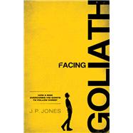Facing Goliath How a Man Overcomes His Giants to Follow Christ