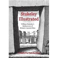 Stukeley Illustrated : William Stukeley's Rediscovery of Britain's Ancient Sites