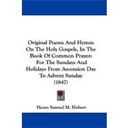 Original Poems and Hymns on the Holy Gospels, in the Book of Common Prayer : For the Sundays and Holidays from Ascension Day to Advent Sunday (1847)