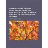 Changes in the English Language Between the Publication of Wiclif's Bible and That of the Authorised Version