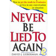 Never be lied to Again : How to Get the Truth in 5 Minutes or Less in Any Conversation or Situation